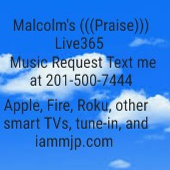 Malcolm's Praise Live365. For music requests text me at 201-500-7444. 
