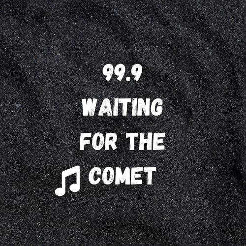 99.9 Waiting for the Comet